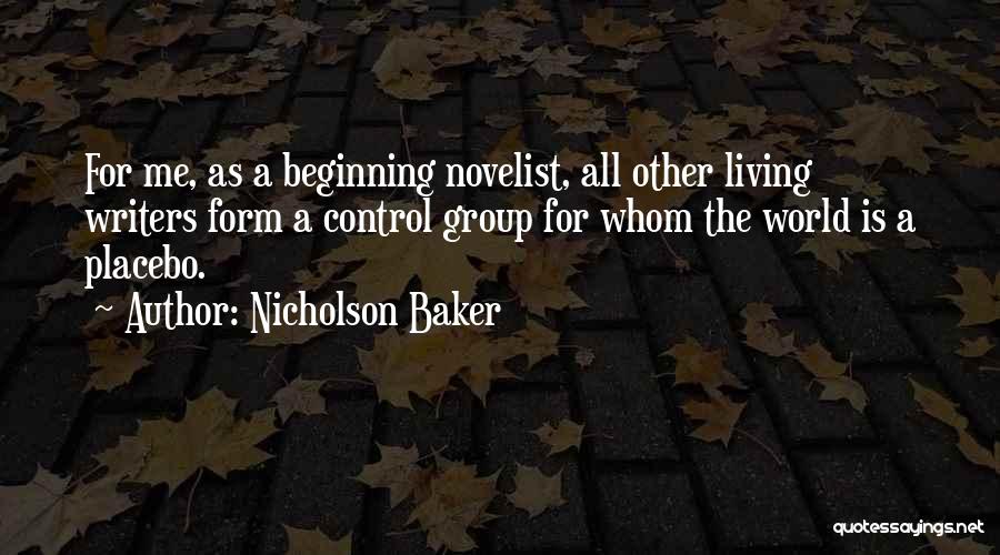 Nicholson Baker Quotes: For Me, As A Beginning Novelist, All Other Living Writers Form A Control Group For Whom The World Is A