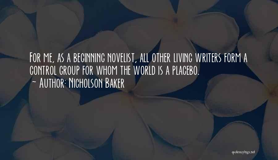 Nicholson Baker Quotes: For Me, As A Beginning Novelist, All Other Living Writers Form A Control Group For Whom The World Is A
