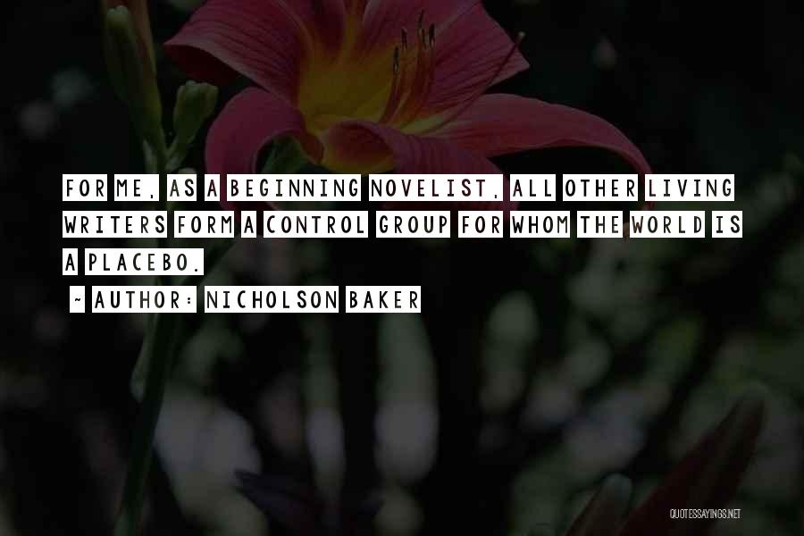 Nicholson Baker Quotes: For Me, As A Beginning Novelist, All Other Living Writers Form A Control Group For Whom The World Is A