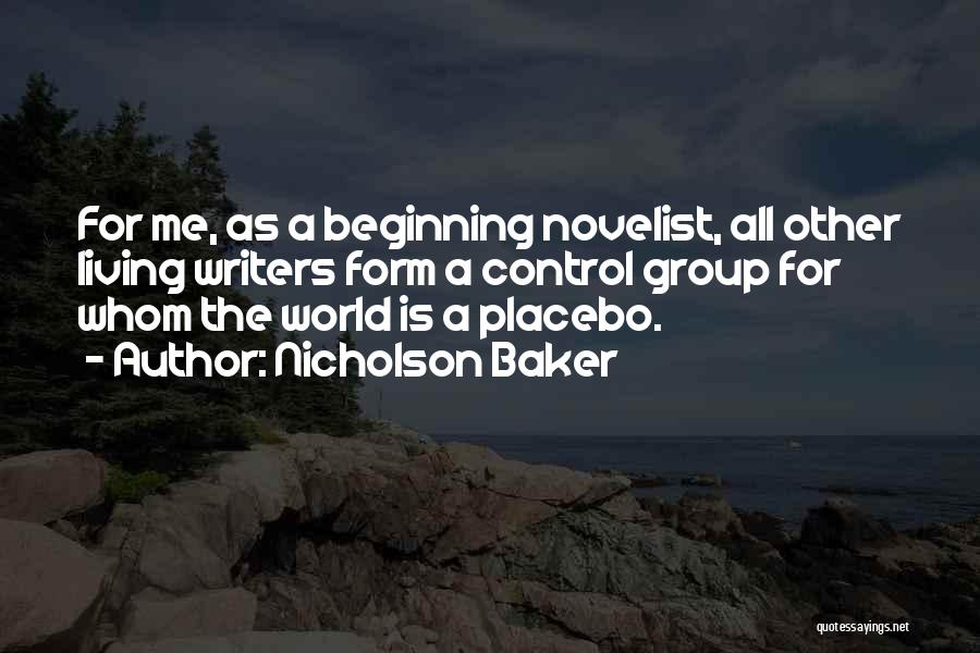 Nicholson Baker Quotes: For Me, As A Beginning Novelist, All Other Living Writers Form A Control Group For Whom The World Is A
