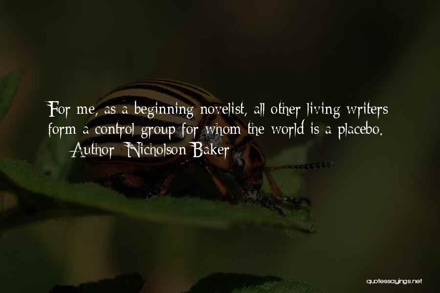 Nicholson Baker Quotes: For Me, As A Beginning Novelist, All Other Living Writers Form A Control Group For Whom The World Is A