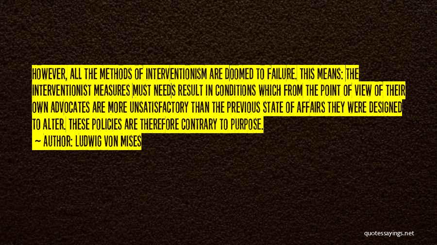 Ludwig Von Mises Quotes: However, All The Methods Of Interventionism Are Doomed To Failure. This Means: The Interventionist Measures Must Needs Result In Conditions