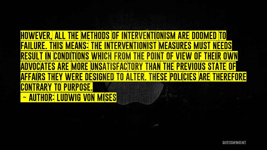 Ludwig Von Mises Quotes: However, All The Methods Of Interventionism Are Doomed To Failure. This Means: The Interventionist Measures Must Needs Result In Conditions