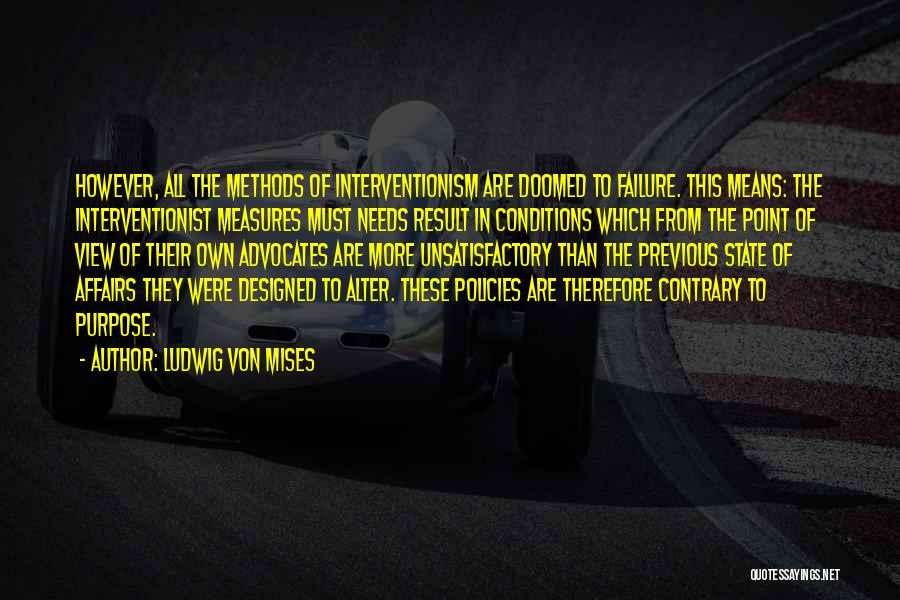 Ludwig Von Mises Quotes: However, All The Methods Of Interventionism Are Doomed To Failure. This Means: The Interventionist Measures Must Needs Result In Conditions
