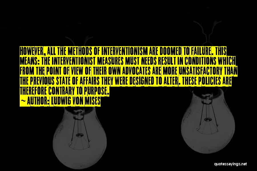 Ludwig Von Mises Quotes: However, All The Methods Of Interventionism Are Doomed To Failure. This Means: The Interventionist Measures Must Needs Result In Conditions