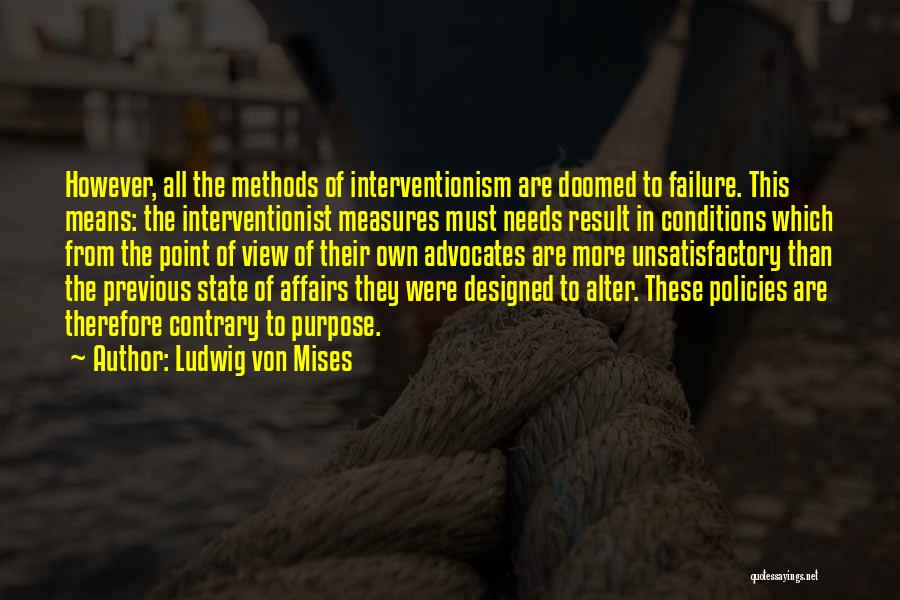 Ludwig Von Mises Quotes: However, All The Methods Of Interventionism Are Doomed To Failure. This Means: The Interventionist Measures Must Needs Result In Conditions