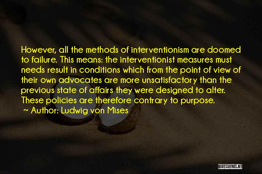 Ludwig Von Mises Quotes: However, All The Methods Of Interventionism Are Doomed To Failure. This Means: The Interventionist Measures Must Needs Result In Conditions