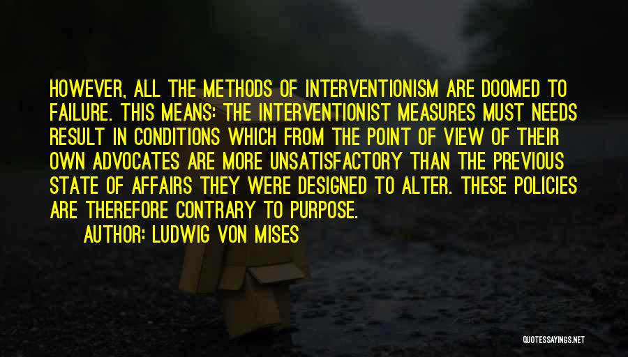 Ludwig Von Mises Quotes: However, All The Methods Of Interventionism Are Doomed To Failure. This Means: The Interventionist Measures Must Needs Result In Conditions