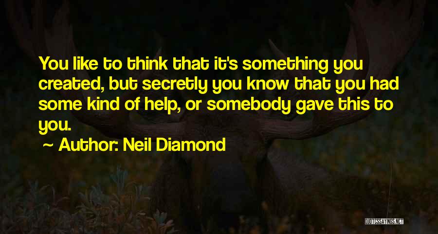 Neil Diamond Quotes: You Like To Think That It's Something You Created, But Secretly You Know That You Had Some Kind Of Help,