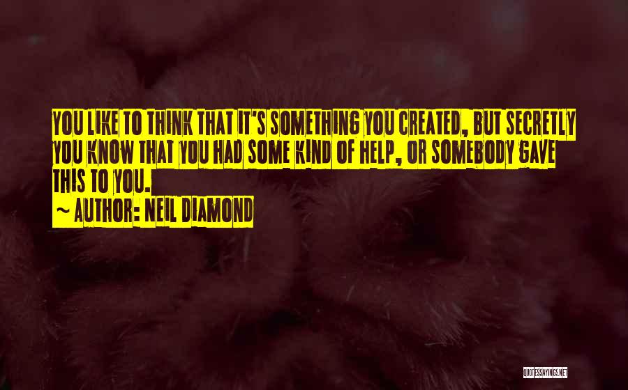 Neil Diamond Quotes: You Like To Think That It's Something You Created, But Secretly You Know That You Had Some Kind Of Help,