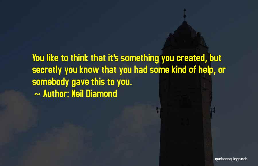 Neil Diamond Quotes: You Like To Think That It's Something You Created, But Secretly You Know That You Had Some Kind Of Help,