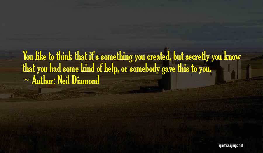 Neil Diamond Quotes: You Like To Think That It's Something You Created, But Secretly You Know That You Had Some Kind Of Help,