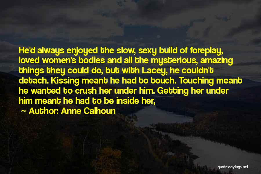 Anne Calhoun Quotes: He'd Always Enjoyed The Slow, Sexy Build Of Foreplay, Loved Women's Bodies And All The Mysterious, Amazing Things They Could