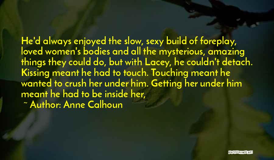 Anne Calhoun Quotes: He'd Always Enjoyed The Slow, Sexy Build Of Foreplay, Loved Women's Bodies And All The Mysterious, Amazing Things They Could