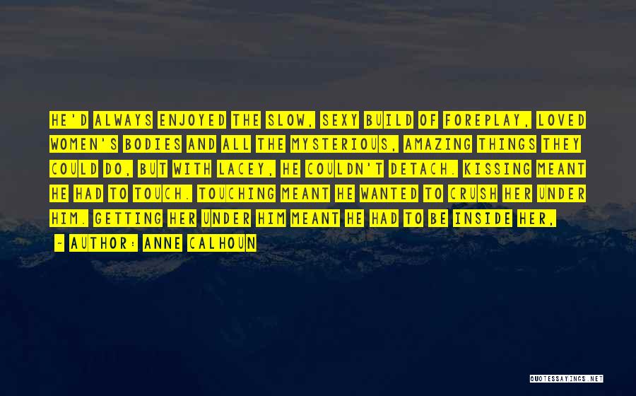 Anne Calhoun Quotes: He'd Always Enjoyed The Slow, Sexy Build Of Foreplay, Loved Women's Bodies And All The Mysterious, Amazing Things They Could