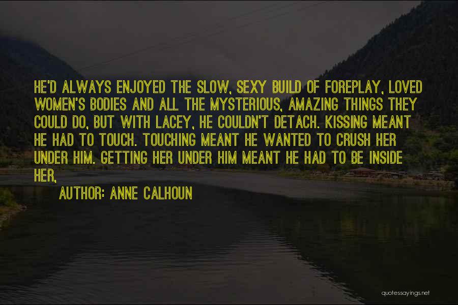Anne Calhoun Quotes: He'd Always Enjoyed The Slow, Sexy Build Of Foreplay, Loved Women's Bodies And All The Mysterious, Amazing Things They Could