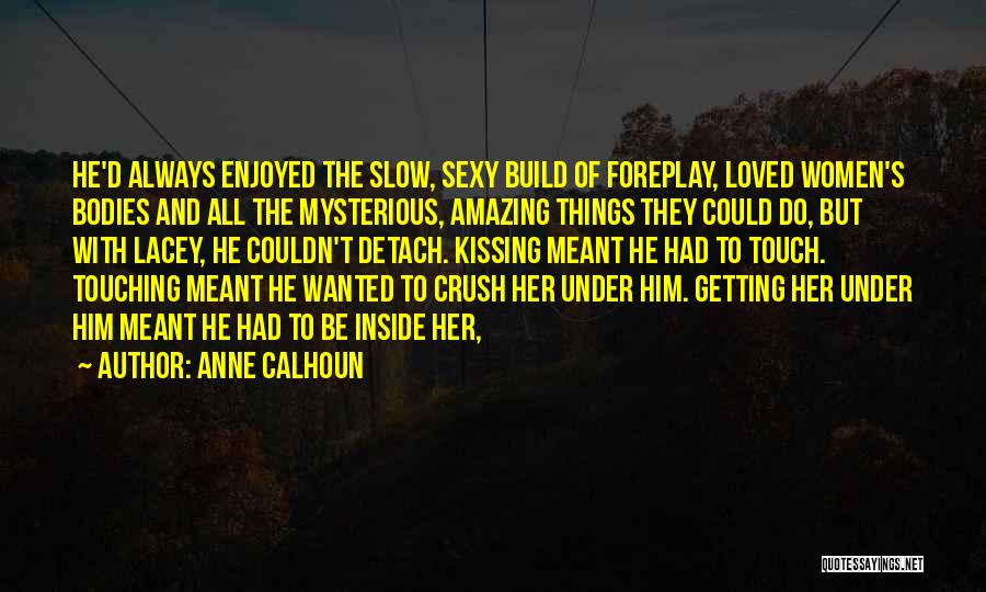 Anne Calhoun Quotes: He'd Always Enjoyed The Slow, Sexy Build Of Foreplay, Loved Women's Bodies And All The Mysterious, Amazing Things They Could