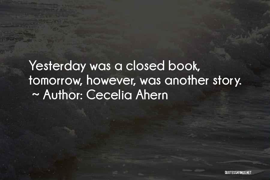 Cecelia Ahern Quotes: Yesterday Was A Closed Book, Tomorrow, However, Was Another Story.