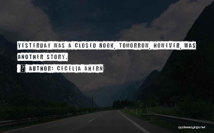 Cecelia Ahern Quotes: Yesterday Was A Closed Book, Tomorrow, However, Was Another Story.