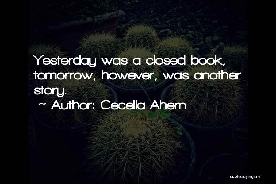 Cecelia Ahern Quotes: Yesterday Was A Closed Book, Tomorrow, However, Was Another Story.