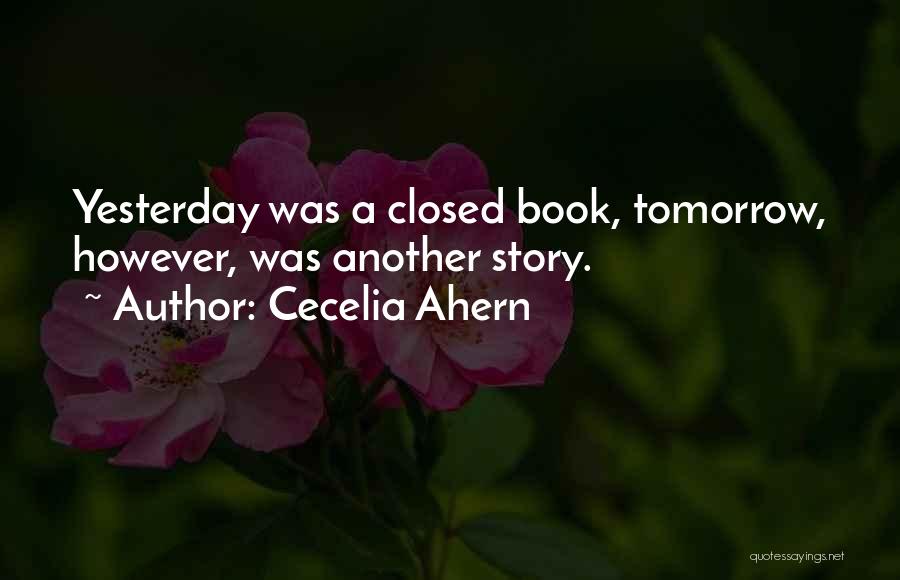 Cecelia Ahern Quotes: Yesterday Was A Closed Book, Tomorrow, However, Was Another Story.