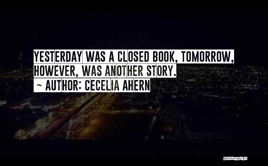 Cecelia Ahern Quotes: Yesterday Was A Closed Book, Tomorrow, However, Was Another Story.