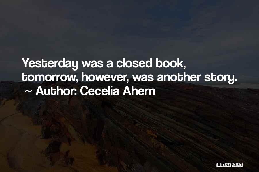 Cecelia Ahern Quotes: Yesterday Was A Closed Book, Tomorrow, However, Was Another Story.
