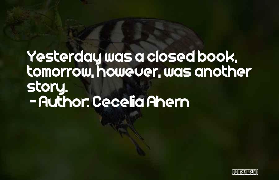 Cecelia Ahern Quotes: Yesterday Was A Closed Book, Tomorrow, However, Was Another Story.