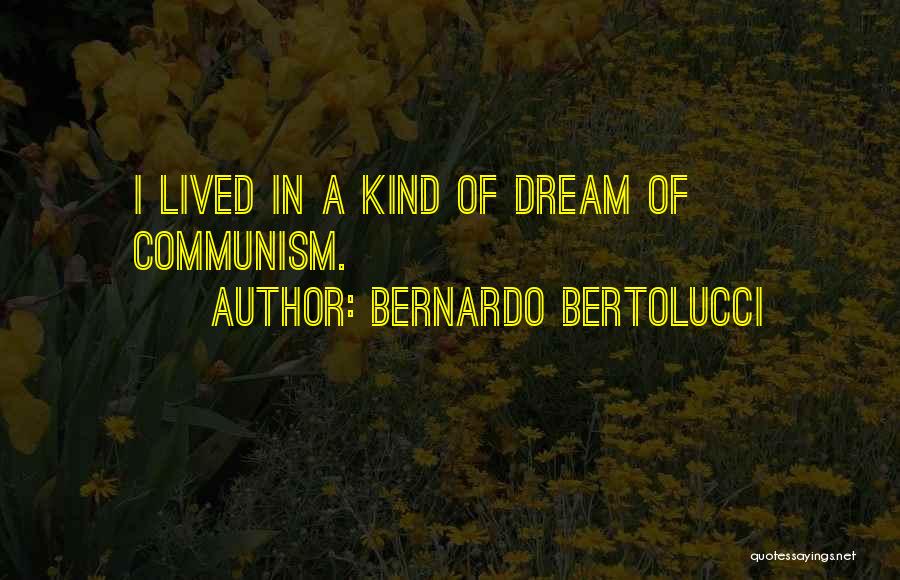 Bernardo Bertolucci Quotes: I Lived In A Kind Of Dream Of Communism.