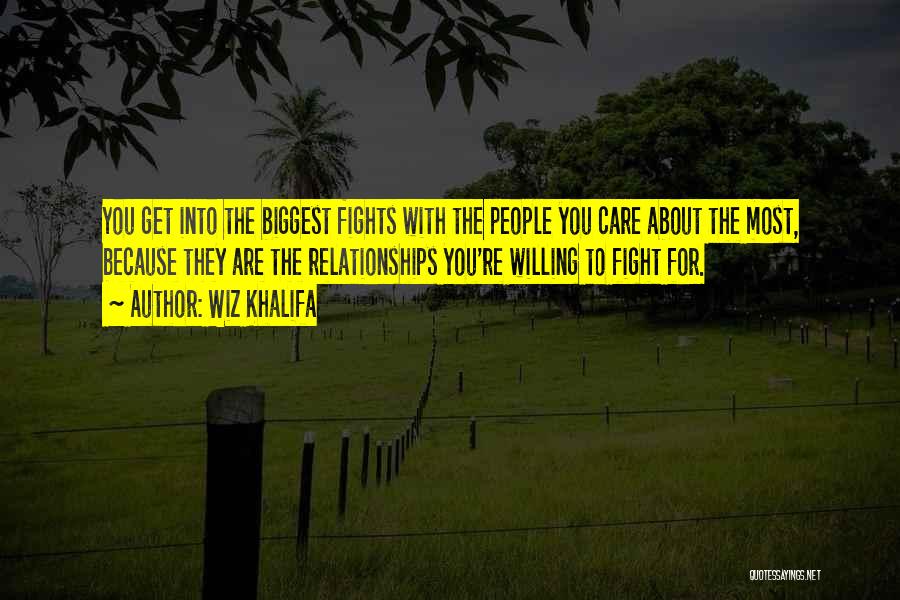 Wiz Khalifa Quotes: You Get Into The Biggest Fights With The People You Care About The Most, Because They Are The Relationships You're