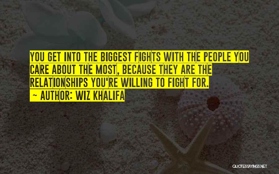 Wiz Khalifa Quotes: You Get Into The Biggest Fights With The People You Care About The Most, Because They Are The Relationships You're