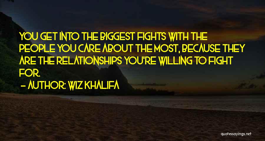 Wiz Khalifa Quotes: You Get Into The Biggest Fights With The People You Care About The Most, Because They Are The Relationships You're