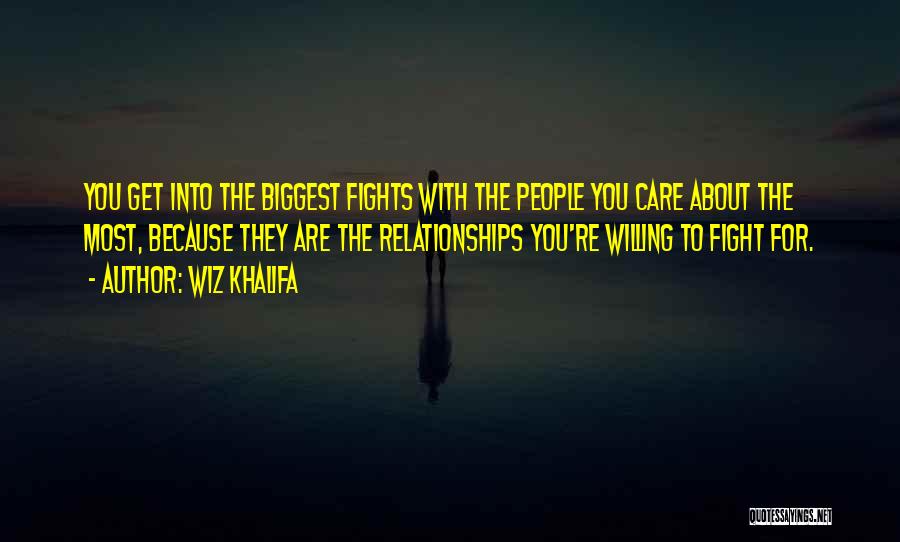 Wiz Khalifa Quotes: You Get Into The Biggest Fights With The People You Care About The Most, Because They Are The Relationships You're