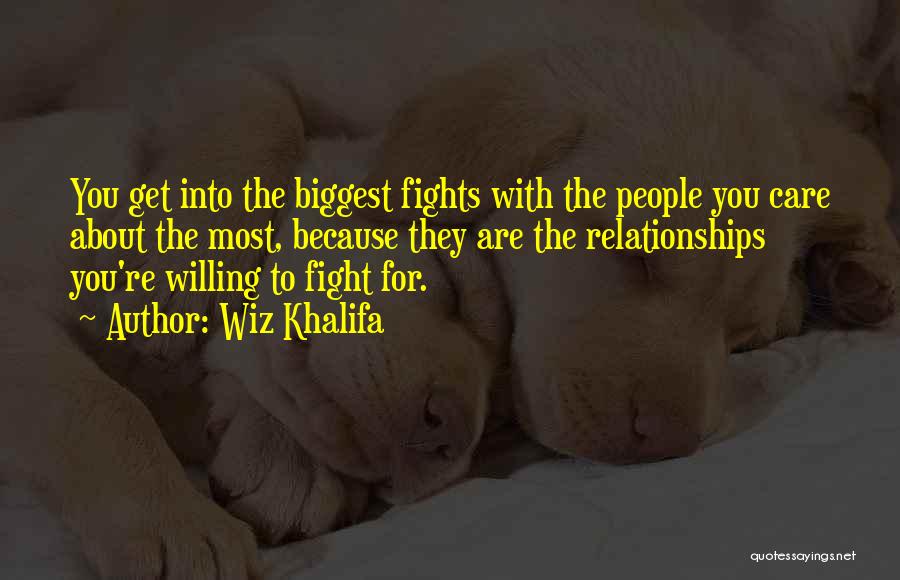 Wiz Khalifa Quotes: You Get Into The Biggest Fights With The People You Care About The Most, Because They Are The Relationships You're