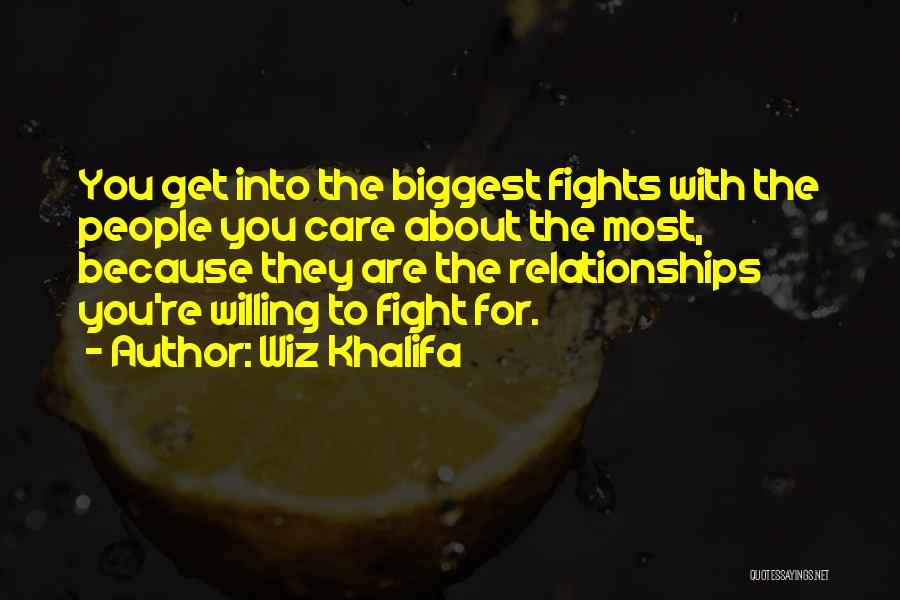 Wiz Khalifa Quotes: You Get Into The Biggest Fights With The People You Care About The Most, Because They Are The Relationships You're