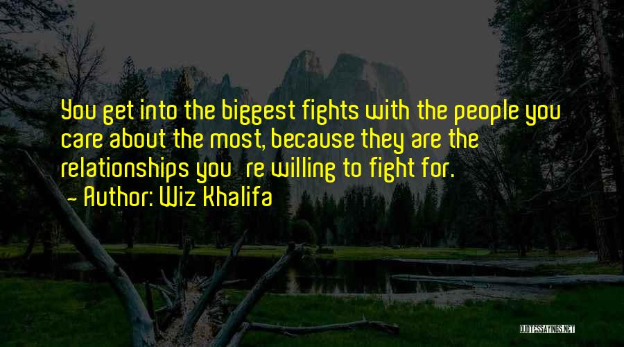 Wiz Khalifa Quotes: You Get Into The Biggest Fights With The People You Care About The Most, Because They Are The Relationships You're