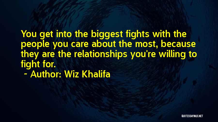 Wiz Khalifa Quotes: You Get Into The Biggest Fights With The People You Care About The Most, Because They Are The Relationships You're