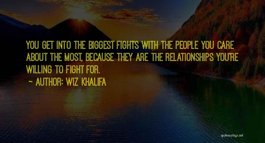 Wiz Khalifa Quotes: You Get Into The Biggest Fights With The People You Care About The Most, Because They Are The Relationships You're