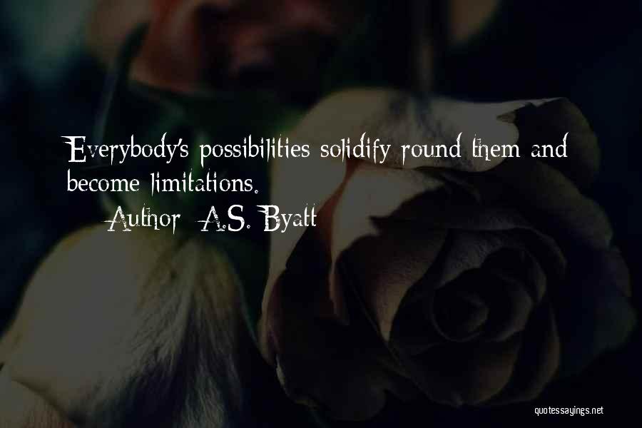 A.S. Byatt Quotes: Everybody's Possibilities Solidify Round Them And Become Limitations.