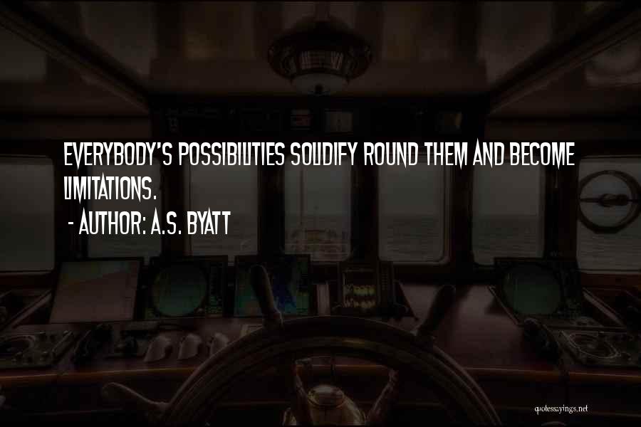 A.S. Byatt Quotes: Everybody's Possibilities Solidify Round Them And Become Limitations.