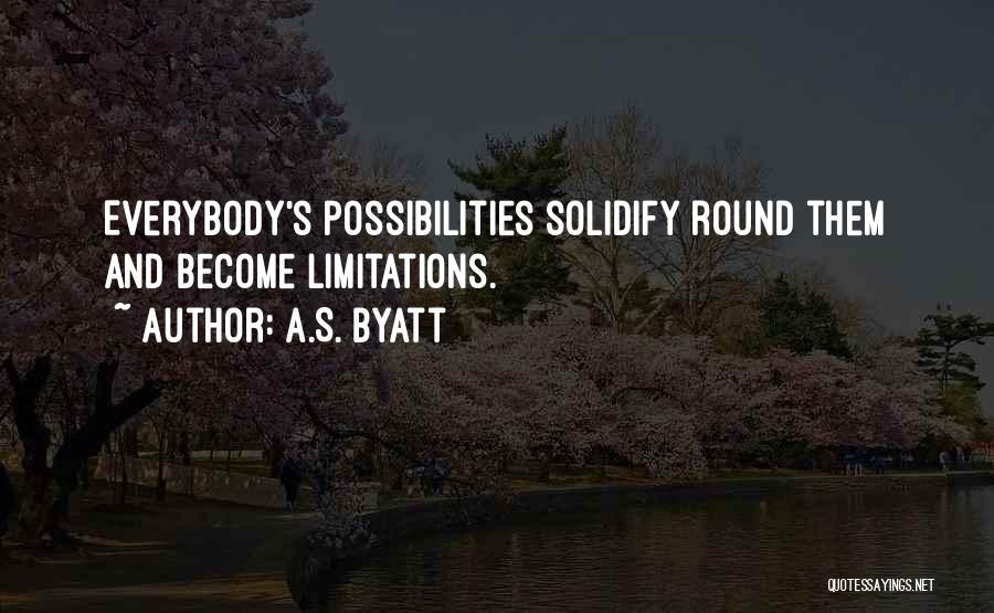 A.S. Byatt Quotes: Everybody's Possibilities Solidify Round Them And Become Limitations.