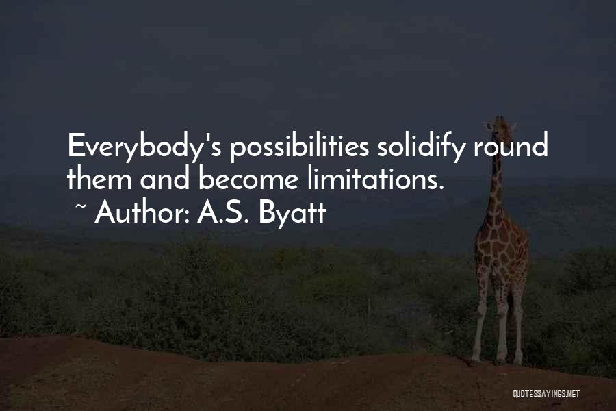 A.S. Byatt Quotes: Everybody's Possibilities Solidify Round Them And Become Limitations.