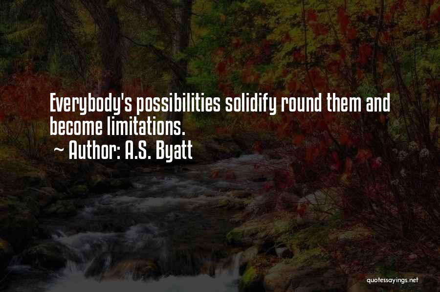 A.S. Byatt Quotes: Everybody's Possibilities Solidify Round Them And Become Limitations.