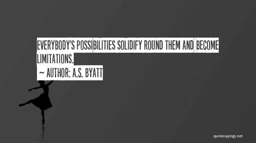 A.S. Byatt Quotes: Everybody's Possibilities Solidify Round Them And Become Limitations.