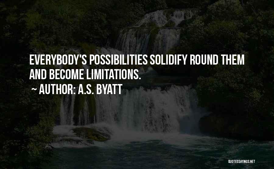 A.S. Byatt Quotes: Everybody's Possibilities Solidify Round Them And Become Limitations.