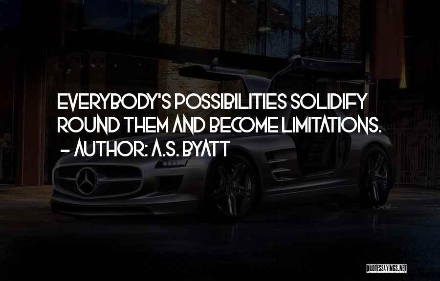 A.S. Byatt Quotes: Everybody's Possibilities Solidify Round Them And Become Limitations.