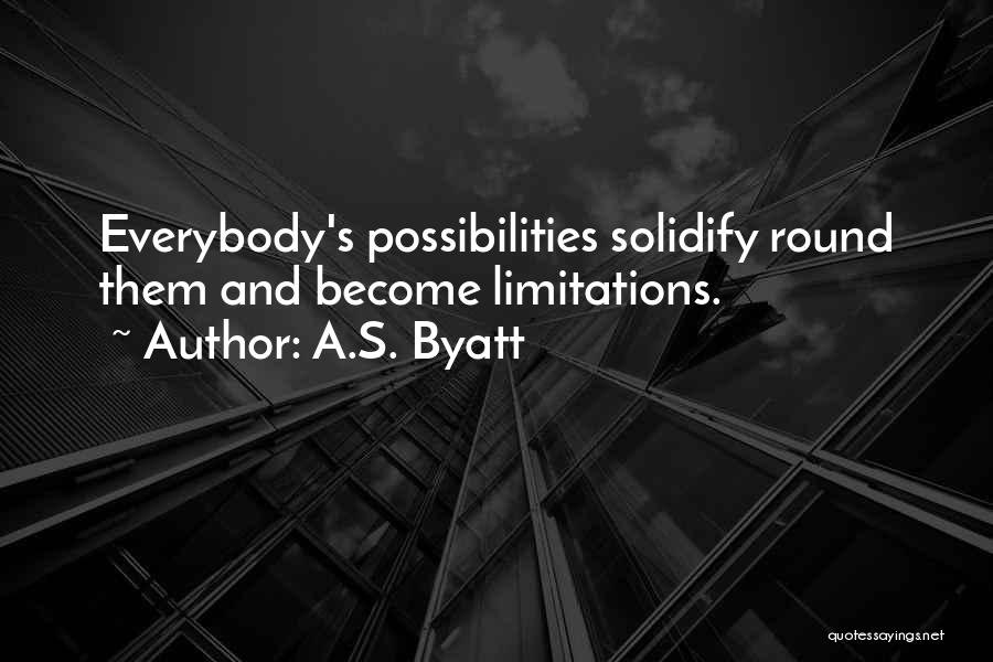 A.S. Byatt Quotes: Everybody's Possibilities Solidify Round Them And Become Limitations.