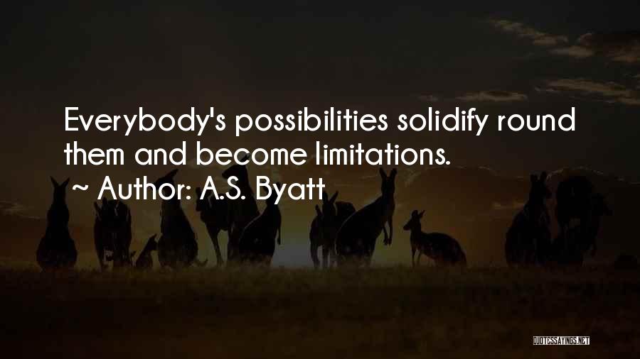 A.S. Byatt Quotes: Everybody's Possibilities Solidify Round Them And Become Limitations.