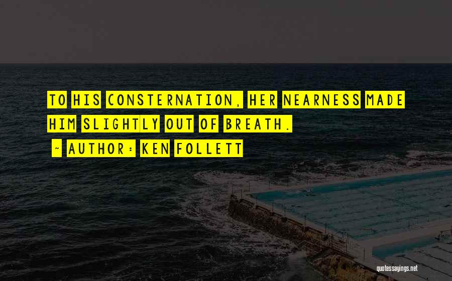 Ken Follett Quotes: To His Consternation, Her Nearness Made Him Slightly Out Of Breath.