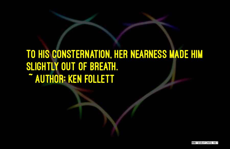 Ken Follett Quotes: To His Consternation, Her Nearness Made Him Slightly Out Of Breath.